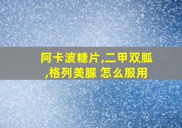 阿卡波糖片,二甲双胍,格列美脲 怎么服用